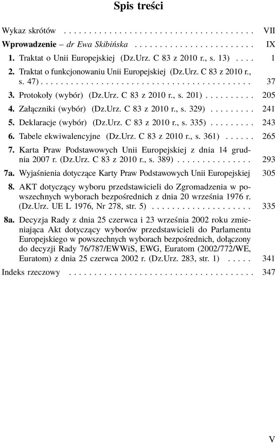 Załączniki (wybór) (Dz.Urz. C 83 z 2010 r., s. 329)......... 241 5. Deklaracje (wybór) (Dz.Urz. C 83 z 2010 r., s. 335)......... 243 6. Tabele ekwiwalencyjne (Dz.Urz. C 83 z 2010 r., s. 361)...... 265 7.