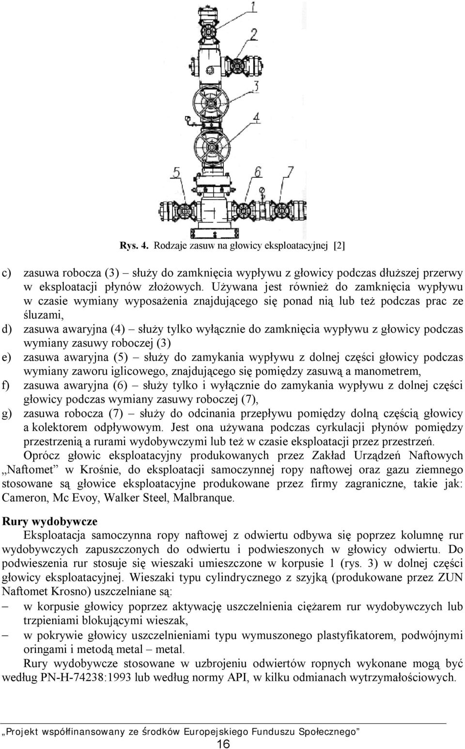 z głowicy podczas wymiany zasuwy roboczej (3) e) zasuwa awaryjna (5) służy do zamykania wypływu z dolnej części głowicy podczas wymiany zaworu iglicowego, znajdującego się pomiędzy zasuwą a