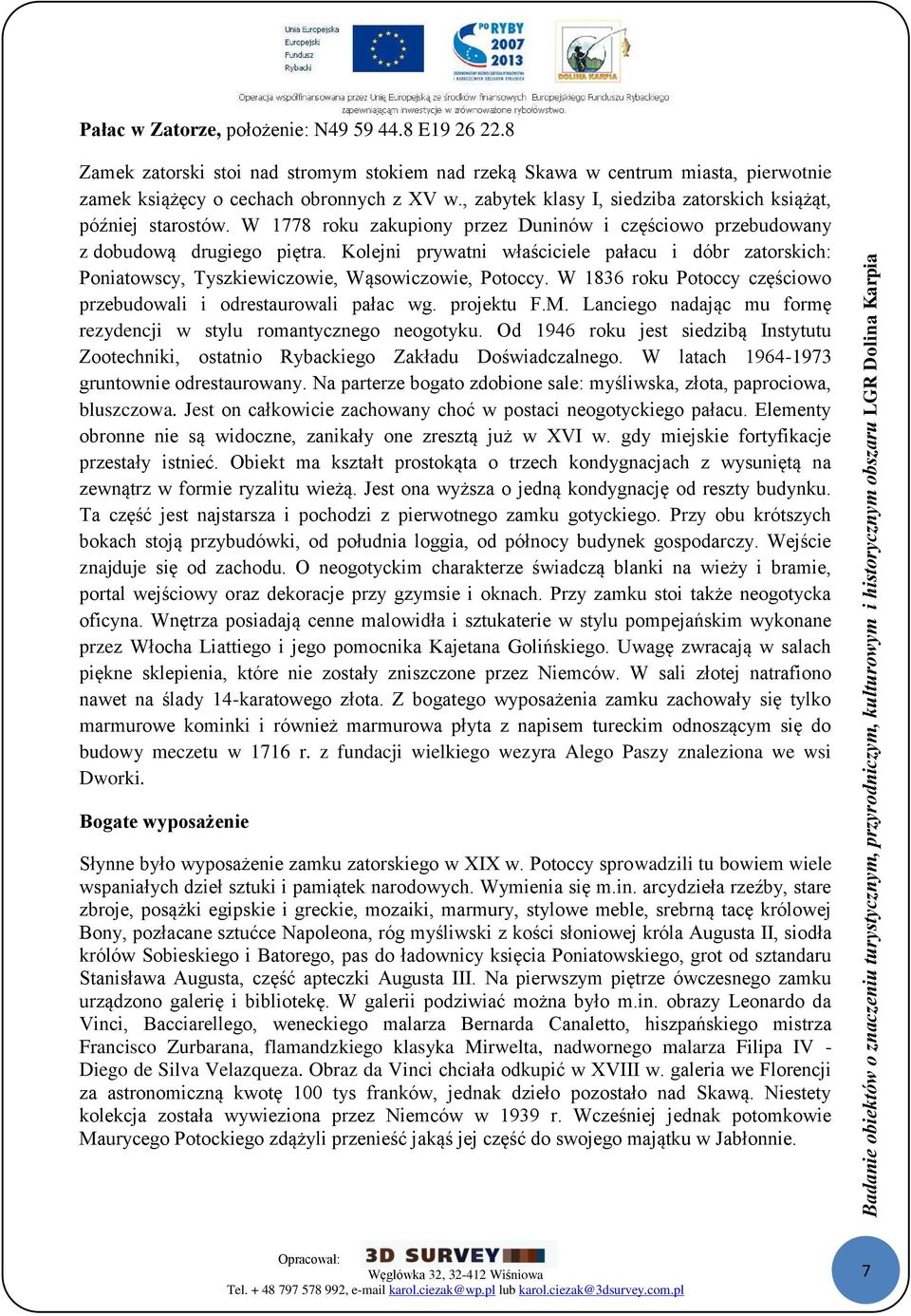Kolejni prywatni właściciele pałacu i dóbr zatorskich: Poniatowscy, Tyszkiewiczowie, Wąsowiczowie, Potoccy. W 1836 roku Potoccy częściowo przebudowali i odrestaurowali pałac wg. projektu F.M.