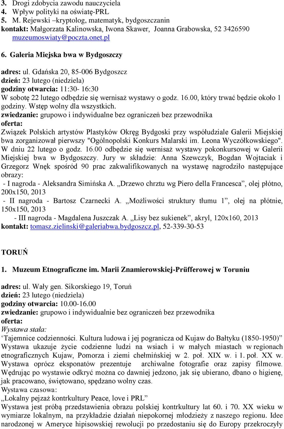 Gdańska 20, 85-006 Bydgoszcz godziny otwarcia: 11:30-16:30 W sobotę 22 lutego odbędzie się wernisaż wystawy o godz. 16.00, który trwać będzie około 1 godziny. Wstęp wolny dla wszystkich.