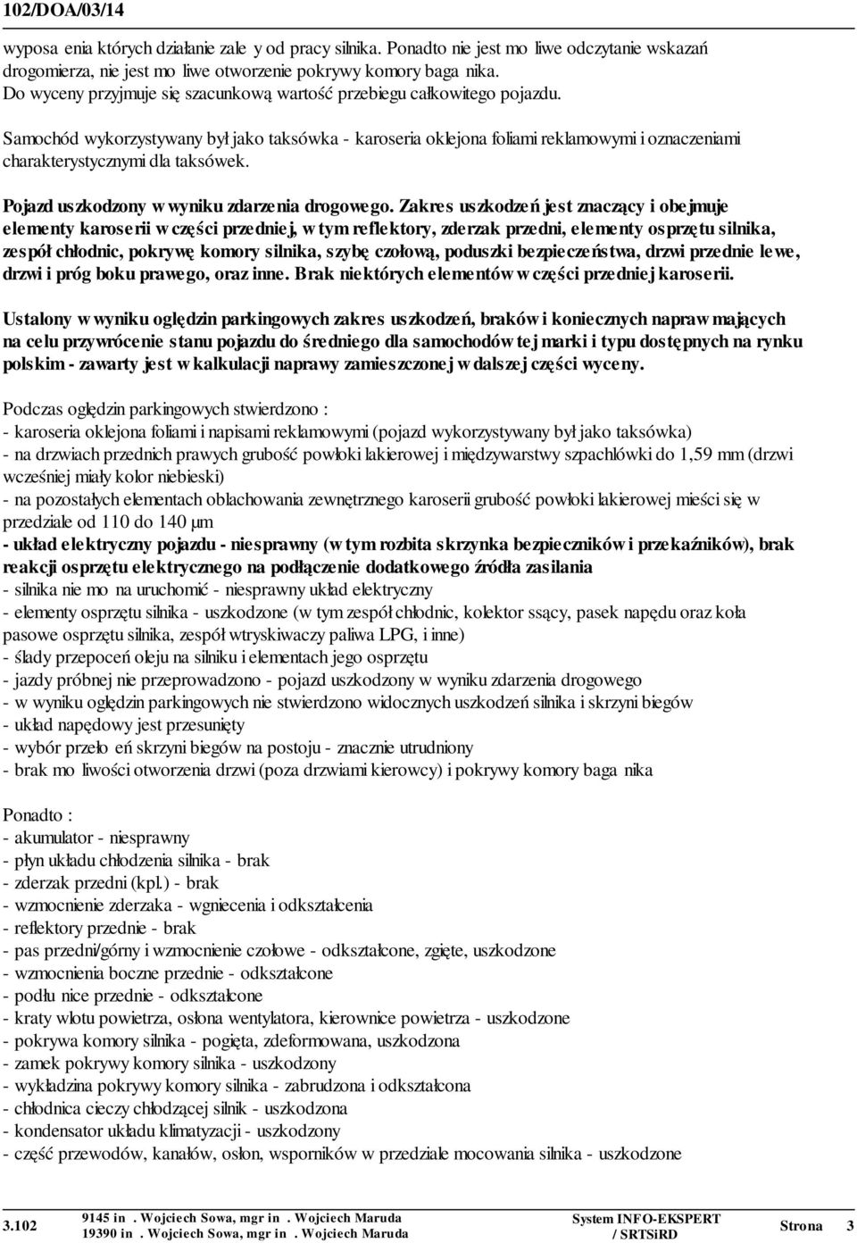 Samochód wykorzystywany był jako taksówka - karoseria oklejona foliami reklamowymi i oznaczeniami charakterystycznymi dla taksówek. Pojazd uszkodzony w wyniku zdarzenia drogowego.