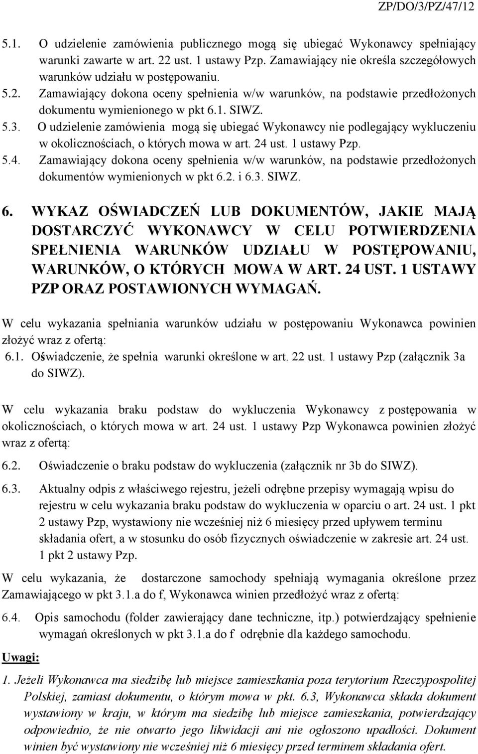 Zamawiający dokona oceny spełnienia w/w warunków, na podstawie przedłożonych dokumentu wymienionego w pkt 6.1. SIWZ. 5.3.