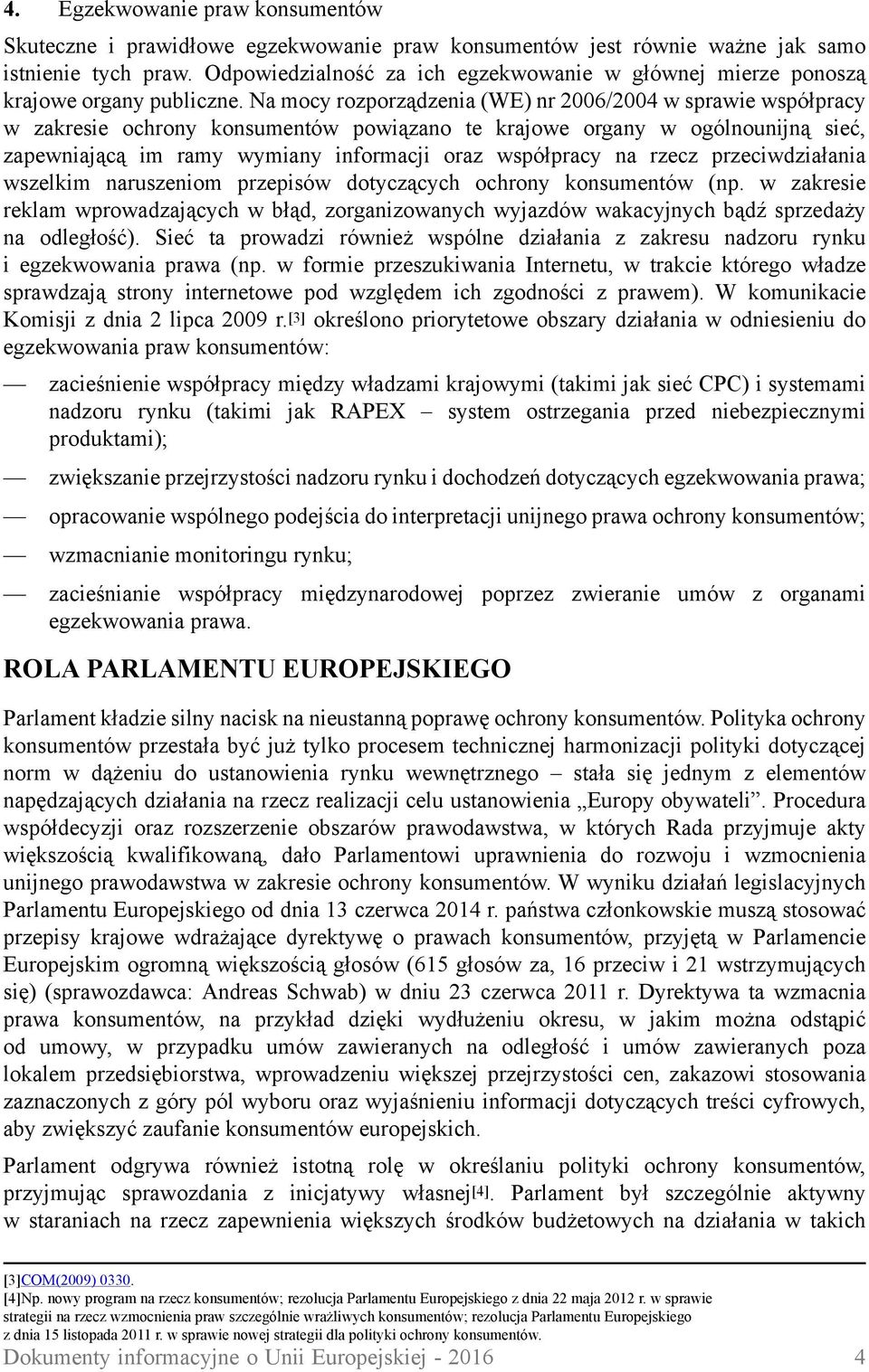 Na mocy rozporządzenia (WE) nr 2006/2004 w sprawie współpracy w zakresie ochrony konsumentów powiązano te krajowe organy w ogólnounijną sieć, zapewniającą im ramy wymiany informacji oraz współpracy