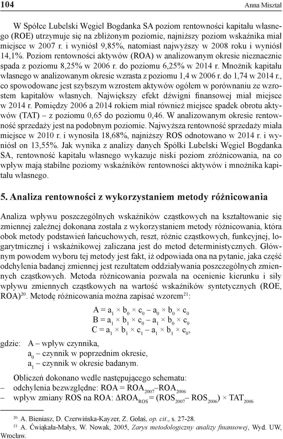 Mnożnik kapitału własnego w analizowanym okresie wzrasta z poziomu 1,4 w 2006 r. do 1,74 w 2014 r., co spowodowane jest szybszym wzrostem aktywów ogółem w porównaniu ze wzrostem kapitałów własnych.