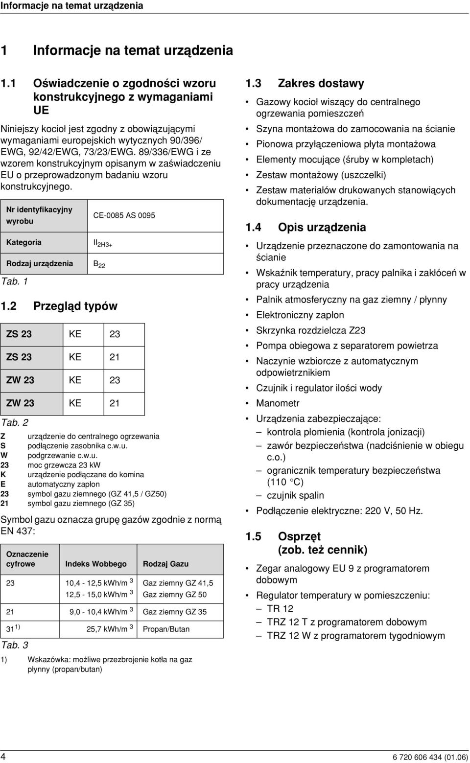 89/336/EWG i ze wzorem konstrukcyjnym opisanym w za wiadczeniu EU o przeprowadzonym badaniu wzoru konstrukcyjnego. Nr identyfikacyjny wyrobu Kategoria II 2H3+ Rodzaj urzådzenia B 22 Tab. 1 1.