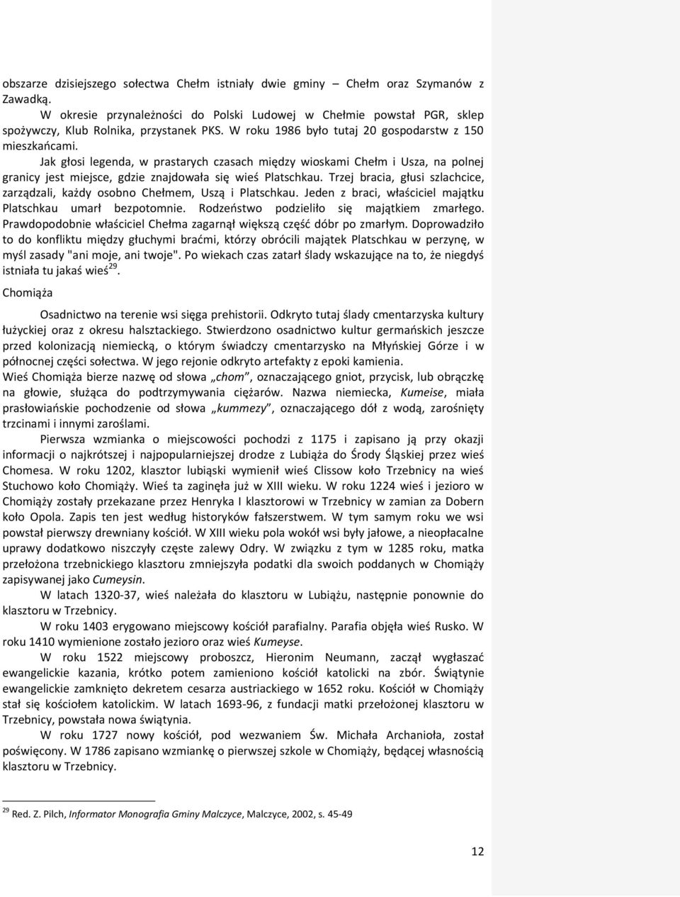 Trzej bracia, głusi szlachcice, zarządzali, każdy osobno Chełmem, Uszą i Platschkau. Jeden z braci, właściciel majątku Platschkau umarł bezpotomnie. Rodzeństwo podzieliło się majątkiem zmarłego.