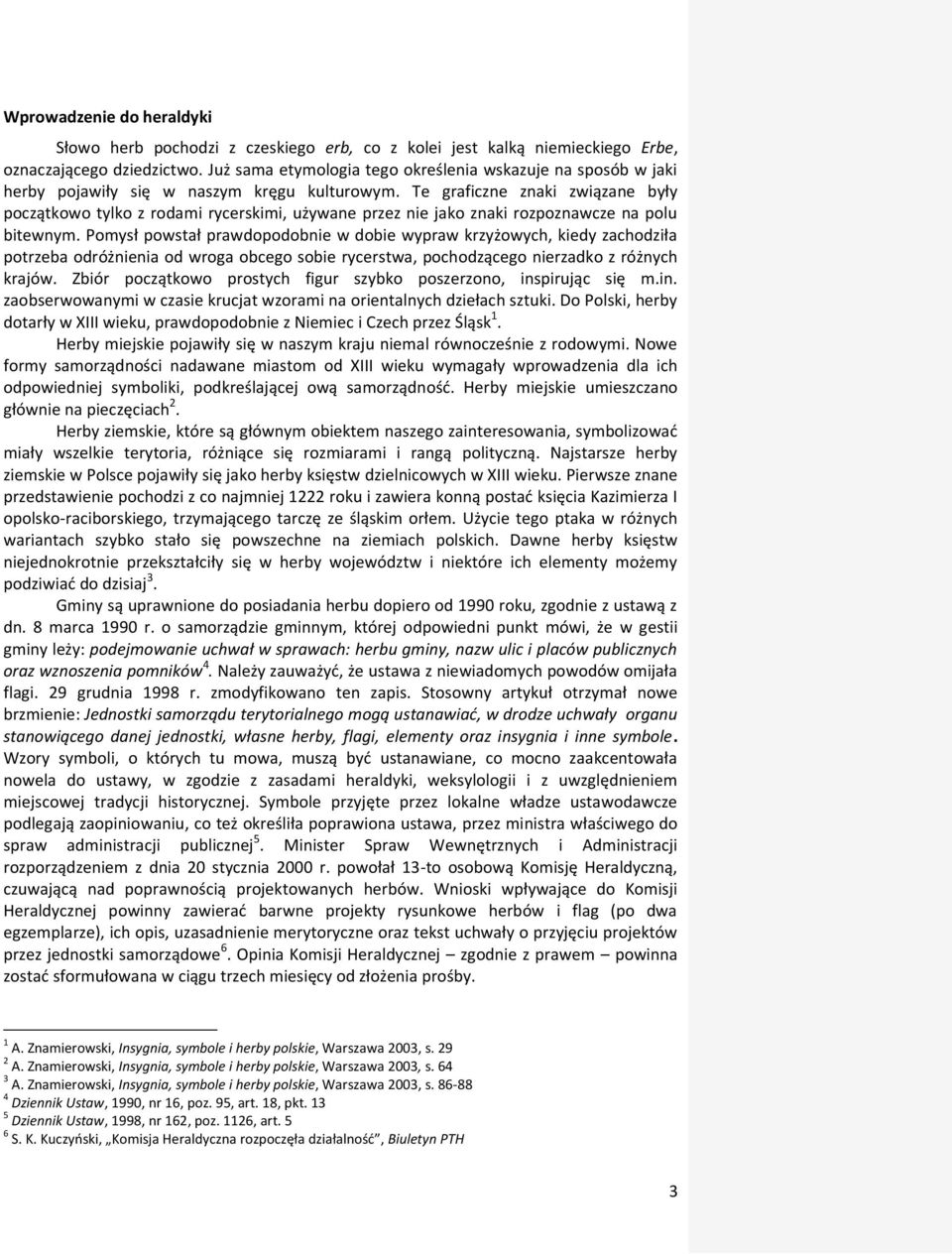 Te graficzne znaki związane były początkowo tylko z rodami rycerskimi, używane przez nie jako znaki rozpoznawcze na polu bitewnym.