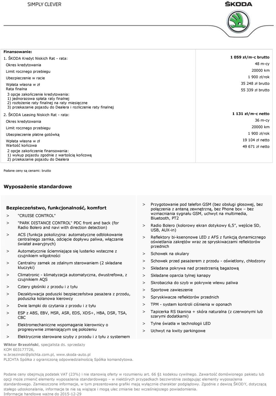 spłata raty finalnej 2) rozłożenie raty finalnej na raty miesięczne 3) przekazanie pojazdu do Dealera i rozliczenie raty finalnej 48 m-cy 20000 km 1 900 zł/rok 35 248 zł brutto 55 339 zł brutto 2.