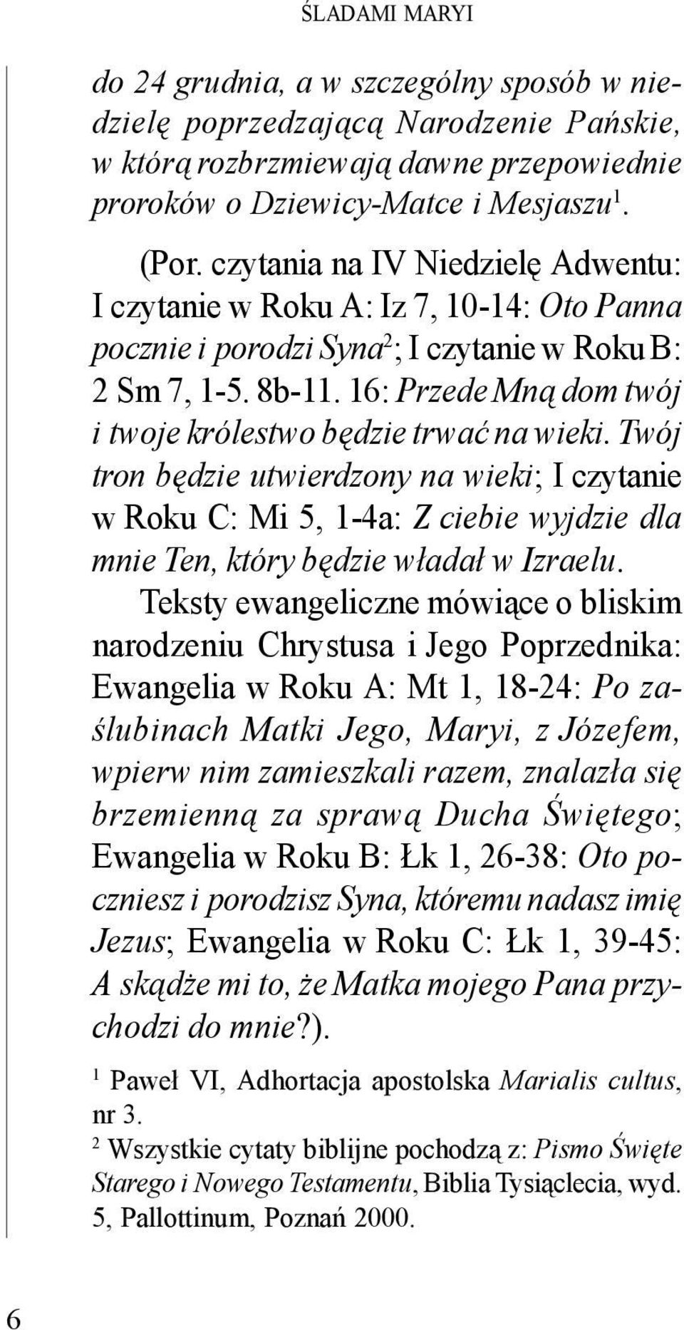 16: Przede Mną dom twój i twoje królestwo będzie trwać na wieki. Twój tron będzie utwierdzony na wieki; I czytanie w Roku C: Mi 5, 1-4a: Z ciebie wyjdzie dla mnie Ten, który będzie władał w Izraelu.