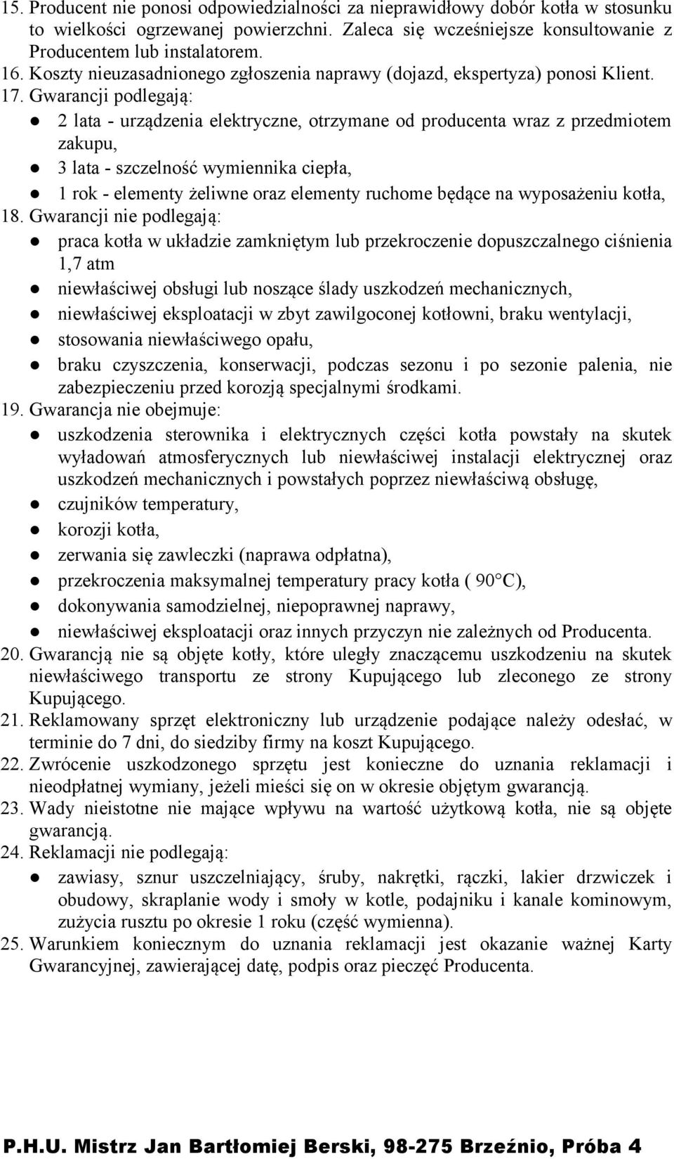 Gwarancji podlegają: 2 lata - urządzenia elektryczne, otrzymane od producenta wraz z przedmiotem zakupu, 3 lata - szczelność wymiennika ciepła, 1 rok - elementy żeliwne oraz elementy ruchome będące