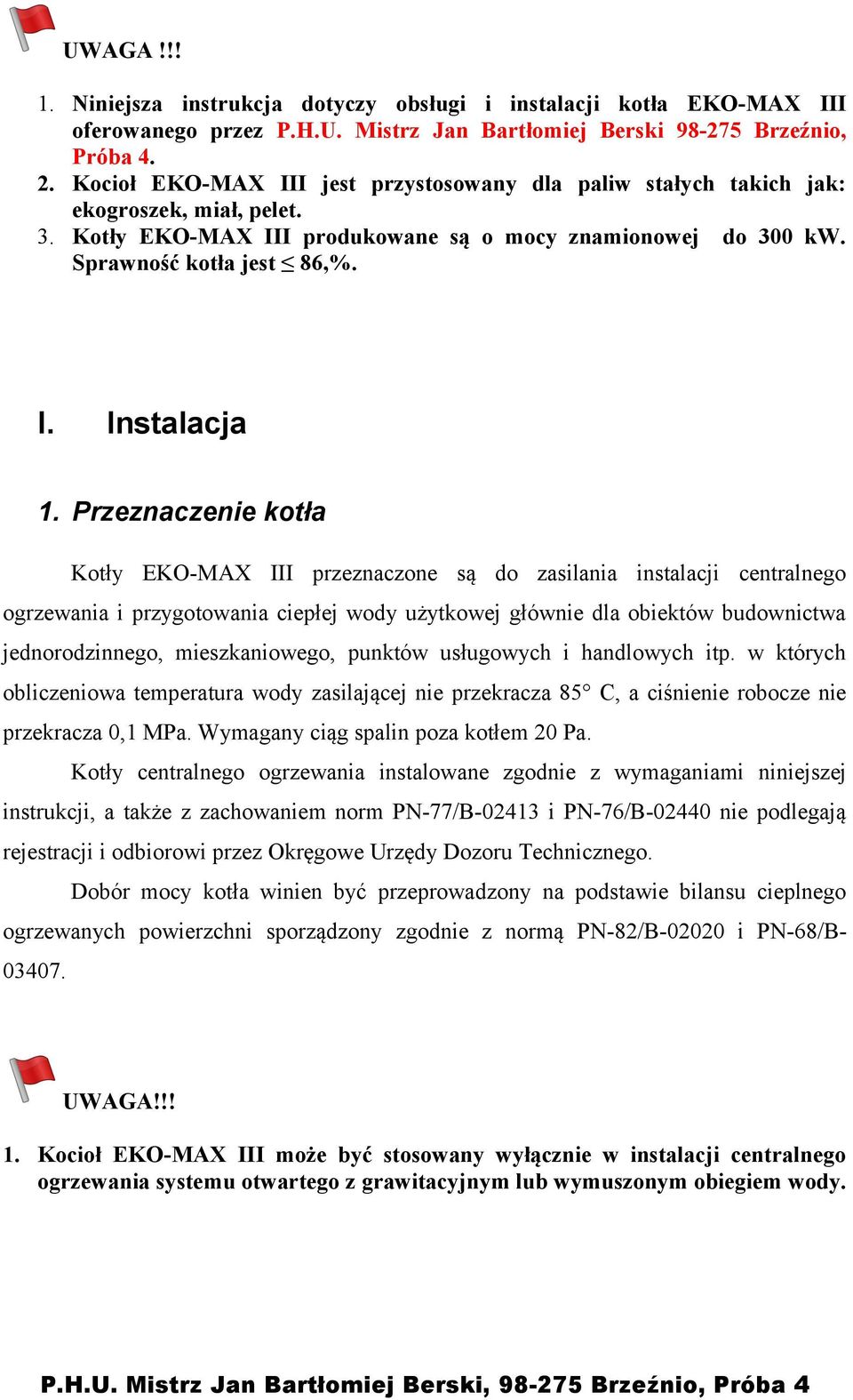 Przeznaczenie kotła Kotły EKO-MAX III przeznaczone są do zasilania instalacji centralnego ogrzewania i przygotowania ciepłej wody użytkowej głównie dla obiektów budownictwa jednorodzinnego,