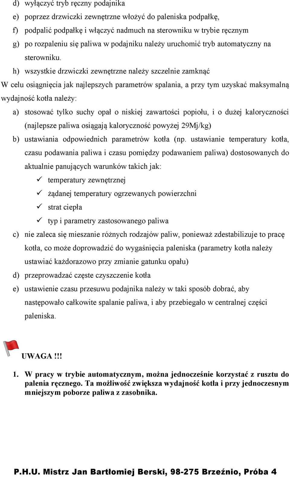 h) wszystkie drzwiczki zewnętrzne należy szczelnie zamknąć W celu osiągnięcia jak najlepszych parametrów spalania, a przy tym uzyskać maksymalną wydajność kotła należy: a) stosować tylko suchy opał o