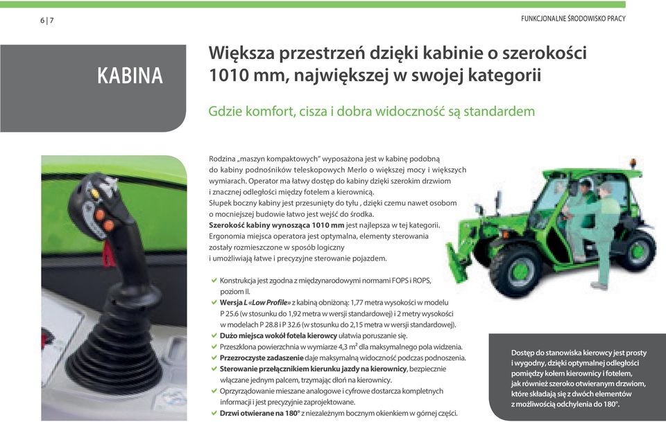 Operator ma łatwy dostęp do kabiny dzięki szerokim drzwiom i znacznej odległości między fotelem a kierownicą.