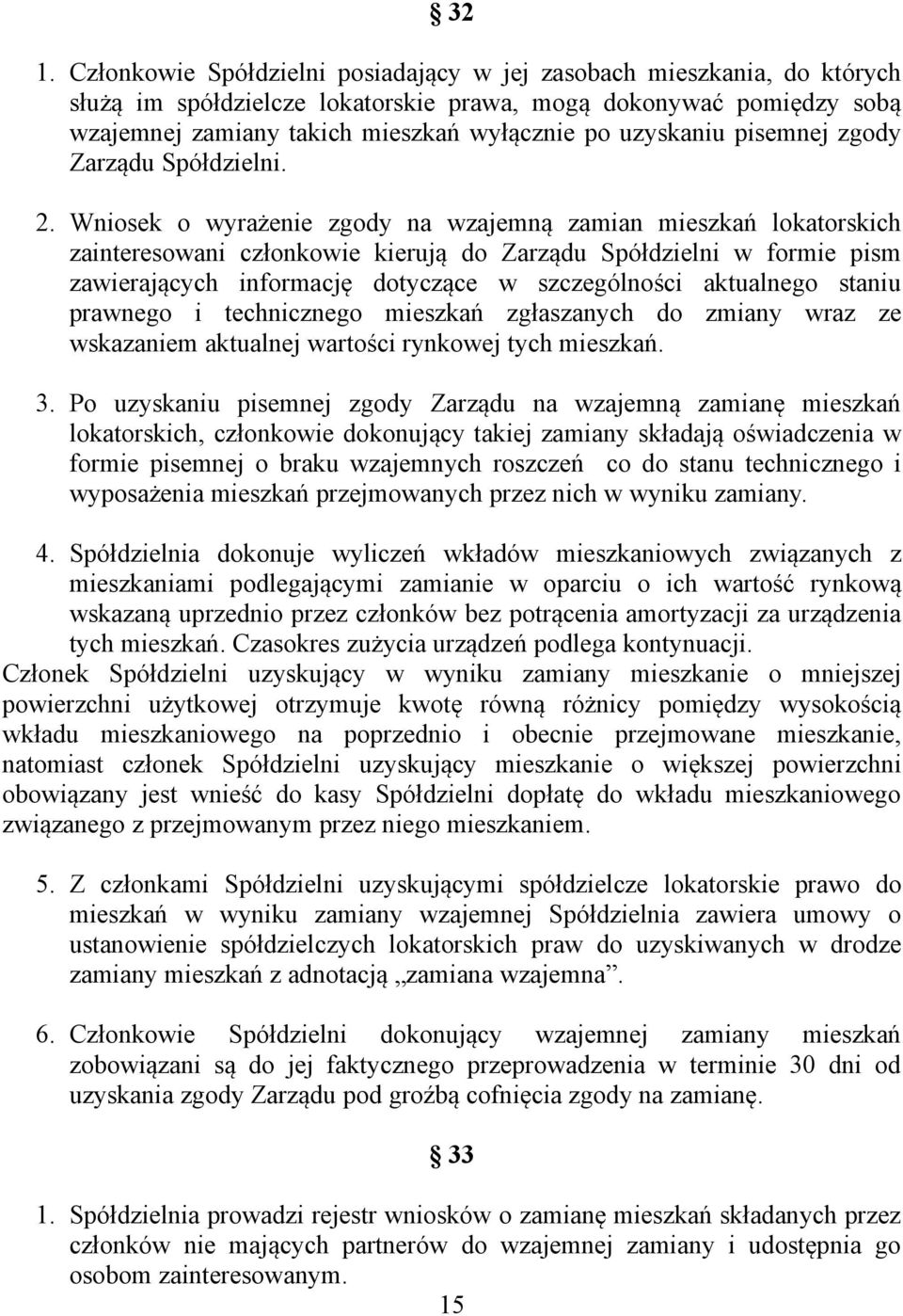 Wniosek o wyrażenie zgody na wzajemną zamian mieszkań lokatorskich zainteresowani członkowie kierują do Zarządu Spółdzielni w formie pism zawierających informację dotyczące w szczególności aktualnego