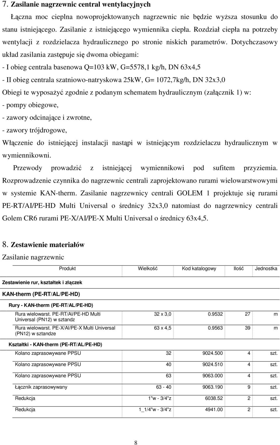 Dotychczasowy układ zasilania zastępuje się dwoma obiegami: - I obieg centrala basenowa Q=103 kw, G=5578,1 kg/h, DN 63x4,5 - II obieg centrala szatniowo-natryskowa 25kW, G= 1072,7kg/h, DN 32x3,0