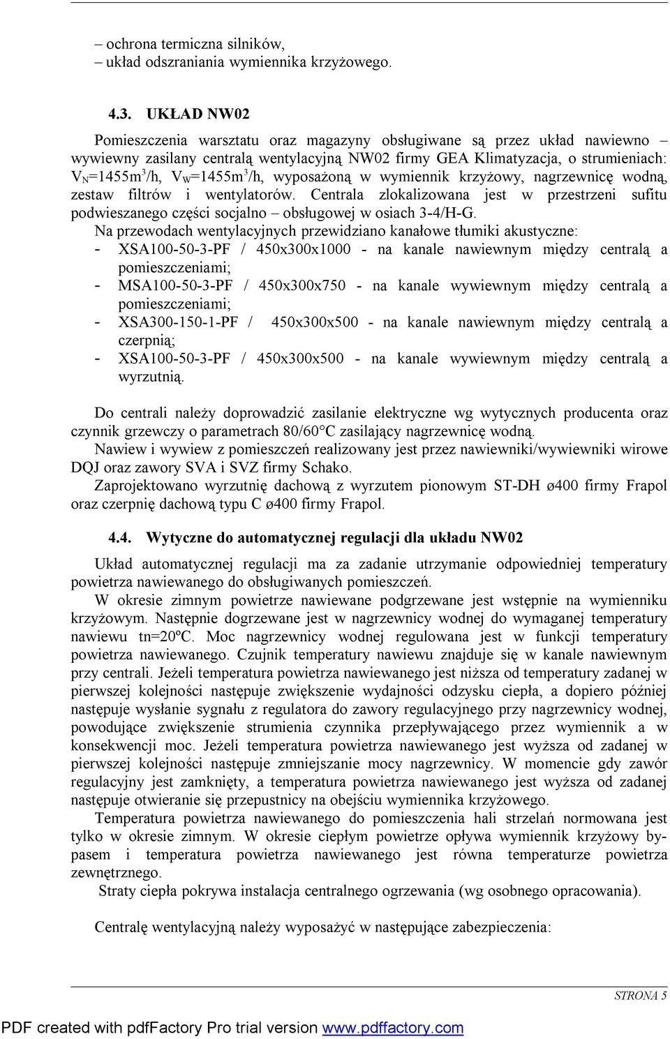 /h, wyposażoną w wymiennik krzyżowy, nagrzewnicę wodną, zestaw filtrów i wentylatorów. Centrala zlokalizowana jest w przestrzeni sufitu podwieszanego części socjalno obsługowej w osiach 3-4/H-G.