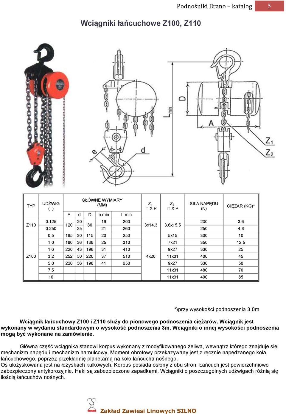 0 220 56 198 41 650 9x27 330 50 7,5 11x31 480 70 10 11x31 400 85 *)przy wysokości podnoszenia 3.0m Wciągnik łańcuchowy Z100 i Z110 służy do pionowego podnoszenia ciężarów.
