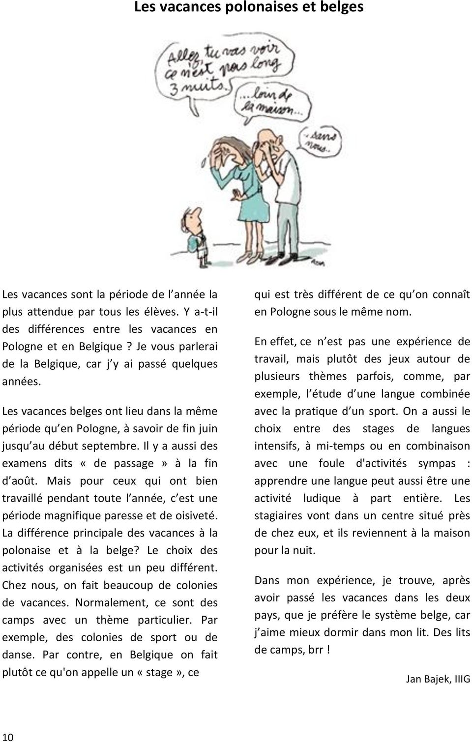 Il y a aussi des examens dits «de passage» à la fin d août. Mais pour ceux qui ont bien travaillé pendant toute l année, c est une période magnifique paresse et de oisiveté.