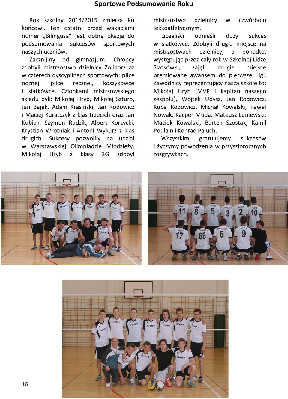 Członkami mistrzowskiego składu byli: Mikołaj Hryb, Mikołaj Szturo, Jan Bajek, Adam Krasiński, Jan Rodowicz i Maciej Kuratczyk z klas trzecich oraz Jan Kubiak, Szymon Rudzik, Albert Korzycki,