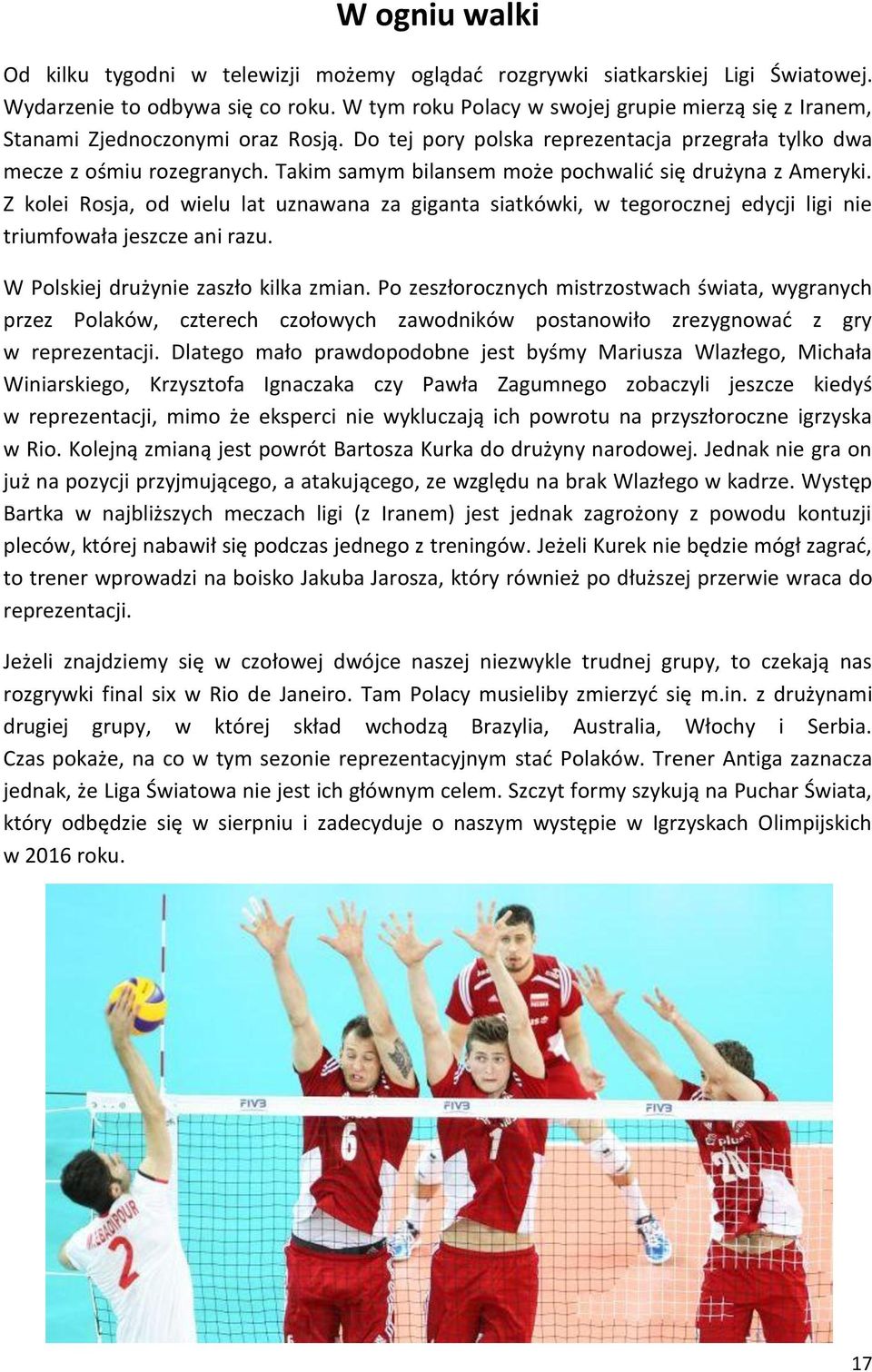 Takim samym bilansem może pochwalić się drużyna z Ameryki. Z kolei Rosja, od wielu lat uznawana za giganta siatkówki, w tegorocznej edycji ligi nie triumfowała jeszcze ani razu.