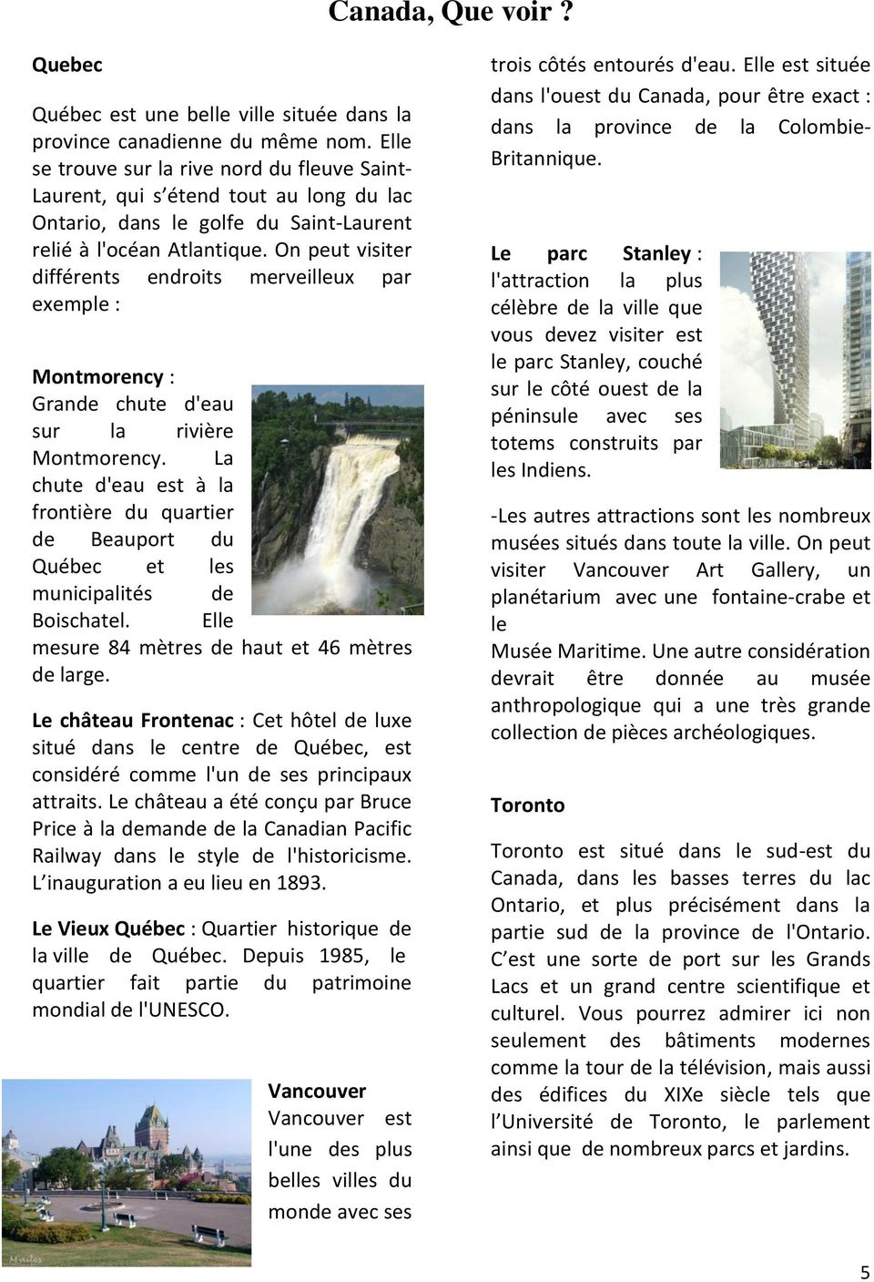 On peut visiter différents endroits merveilleux par exemple : Montmorency : Grande chute d'eau sur la rivière Montmorency.