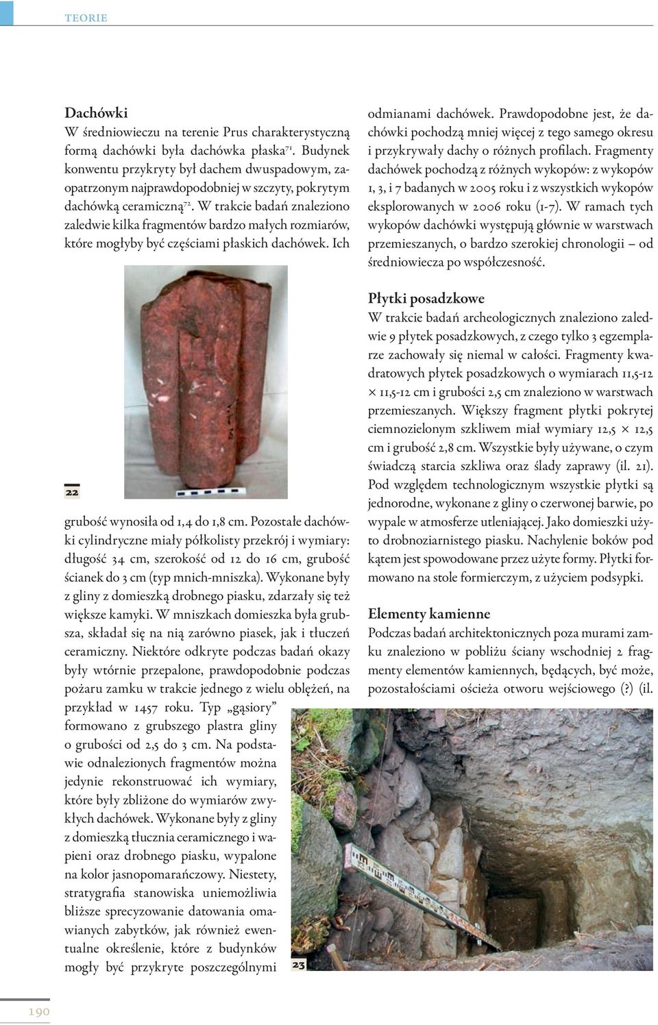 W trakcie badań znaleziono zaledwie kilka fragmentów bardzo małych rozmiarów, które mogłyby być częściami płaskich dachówek. Ich 22 grubość wynosiła od 1,4 do 1,8 cm.
