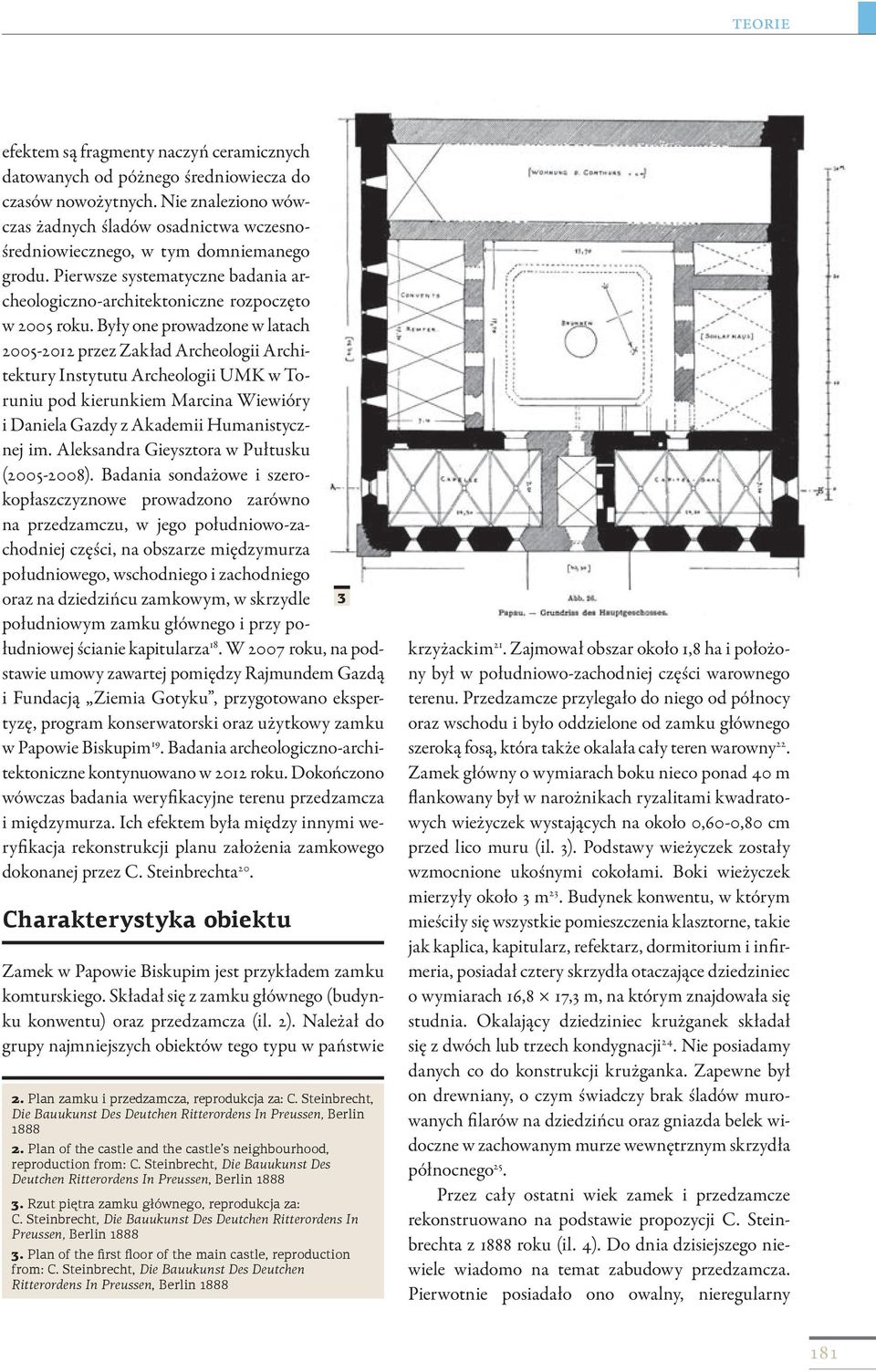 Były one prowadzone w latach 2005-2012 przez Zakład Archeologii Architektury Instytutu Archeologii UMK w Toruniu pod kierunkiem Marcina Wiewióry i Daniela Gazdy z Akademii Humanistycznej im.