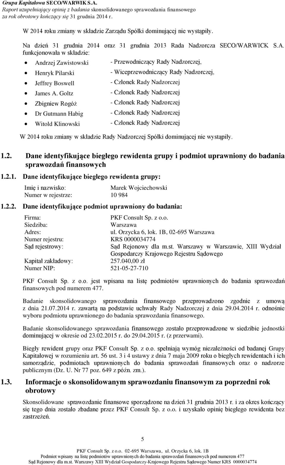 Goltz - Członek Rady Nadzorczej Zbigniew Rogóż - Członek Rady Nadzorczej Dr Gutmann Habig - Członek Rady Nadzorczej Witold Klinowski - Członek Rady Nadzorczej W 2014 roku zmiany w składzie Rady