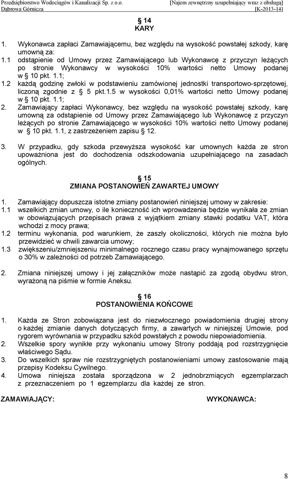 2 kaŝdą godzinę zwłoki w podstawieniu zamówionej jednostki transportowo-sprzętowej, liczoną zgodnie z 5 pkt.1.5 w wysokości 0,01% wartości netto Umowy podanej w 10 pkt. 1.1; 2.