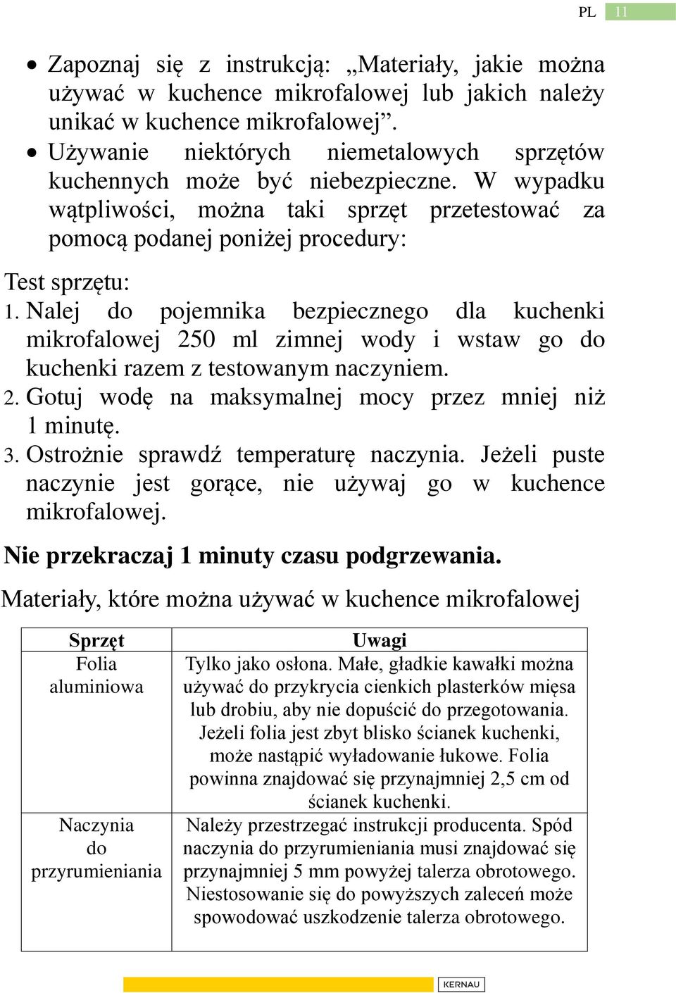 Nalej do pojemnika bezpiecznego dla kuchenki mikrofalowej 250 ml zimnej wody i wstaw go do kuchenki razem z testowanym naczyniem. 2. Gotuj wodę na maksymalnej mocy przez mniej niż 1 minutę. 3.