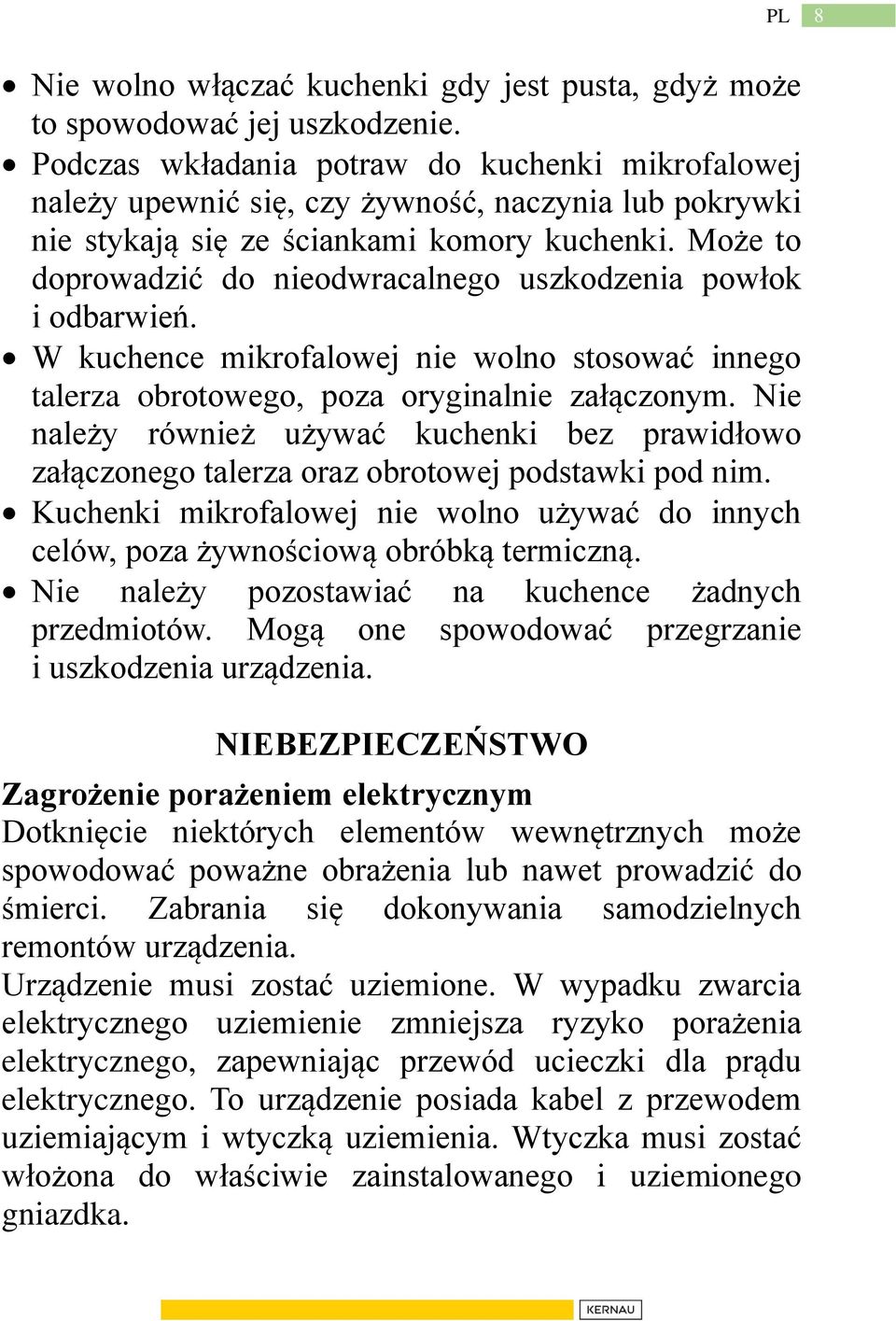Może to doprowadzić do nieodwracalnego uszkodzenia powłok i odbarwień. W kuchence mikrofalowej nie wolno stosować innego talerza obrotowego, poza oryginalnie załączonym.