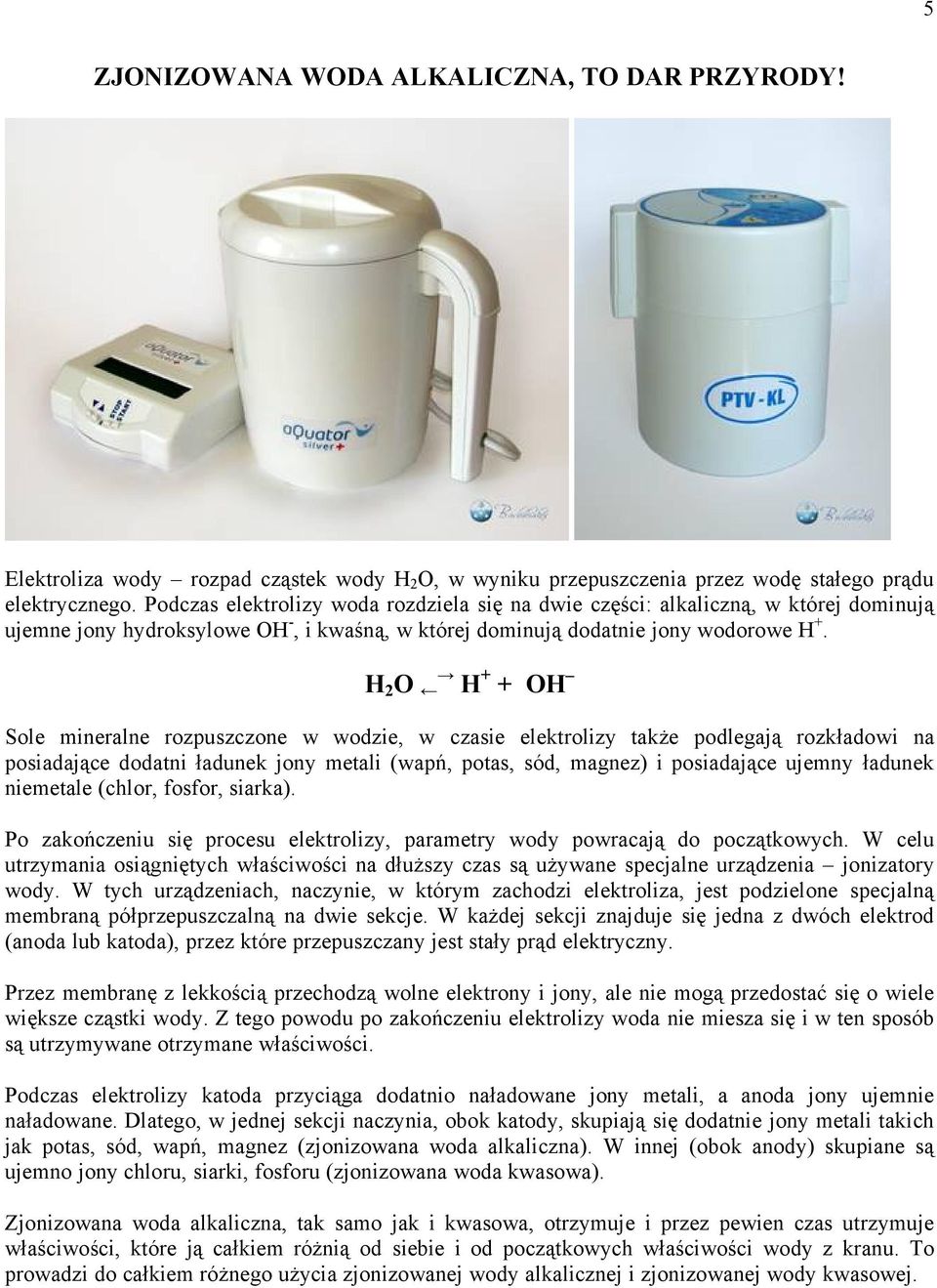 H 2 O ç é H + + OH è Sole mineralne rozpuszczone w wodzie, w czasie elektrolizy takåe podlegajñ rozkçadowi na posiadajñce dodatni Çadunek jony metali (wapà, potas, söd, magnez) i posiadajñce ujemny