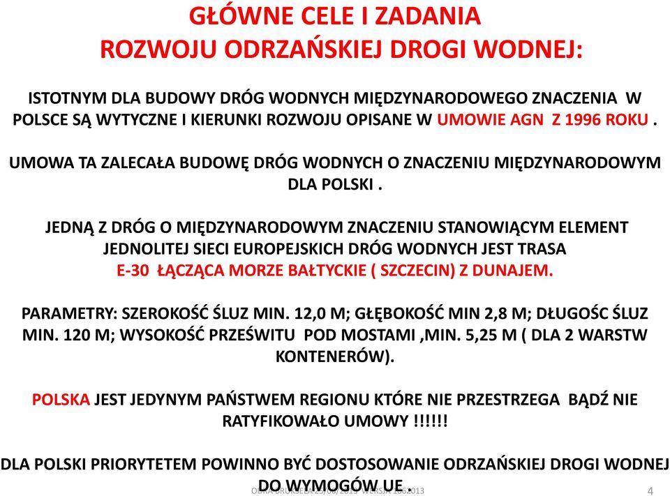 JEDNĄ Z DRÓG O MIĘDZYNARODOWYM ZNACZENIU STANOWIĄCYM ELEMENT JEDNOLITEJ SIECI EUROPEJSKICH DRÓG WODNYCH JEST TRASA E-30 ŁĄCZĄCA MORZE BAŁTYCKIE ( SZCZECIN) Z DUNAJEM. PARAMETRY: SZEROKOŚĆ ŚLUZ MIN.