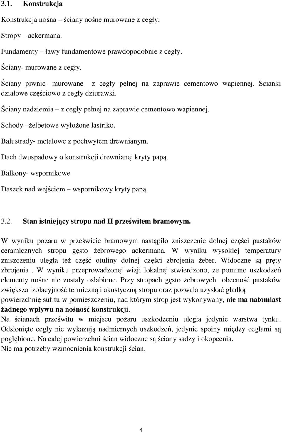Schody żelbetowe wyłożone lastriko. Balustrady- metalowe z pochwytem drewnianym. Dach dwuspadowy o konstrukcji drewnianej kryty papą. Balkony- wspornikowe Daszek nad wejściem wspornikowy kryty papą.