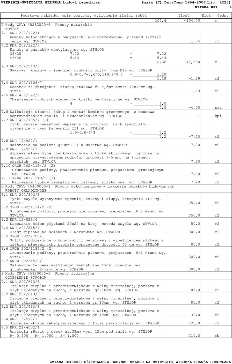 STWiOR 0,9*0,7+0,6*0,5+0,9*0,4 = 1,29 1,29 ~1,29 m2 7.4 KNR 202/1106/7 Dodatek za zbrojenie siatką stalową fi 4,5mm oczka 10x10cm wg. STWiOR 1,29 m2 7.