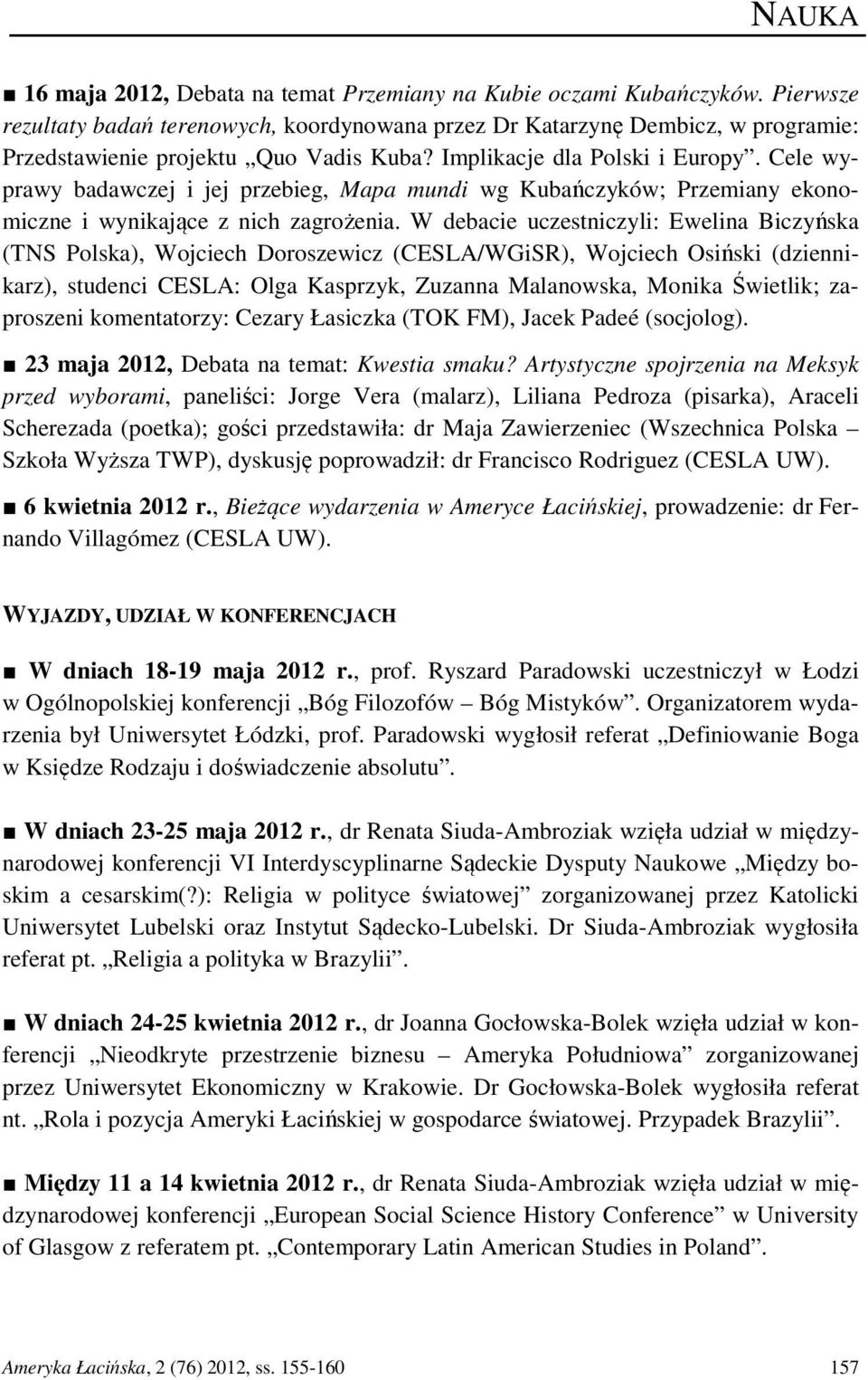 W debacie uczestniczyli: Ewelina Biczyńska (TNS Polska), Wojciech Doroszewicz (CESLA/WGiSR), Wojciech Osiński (dziennikarz), studenci CESLA: Olga Kasprzyk, Zuzanna Malanowska, Monika Świetlik;