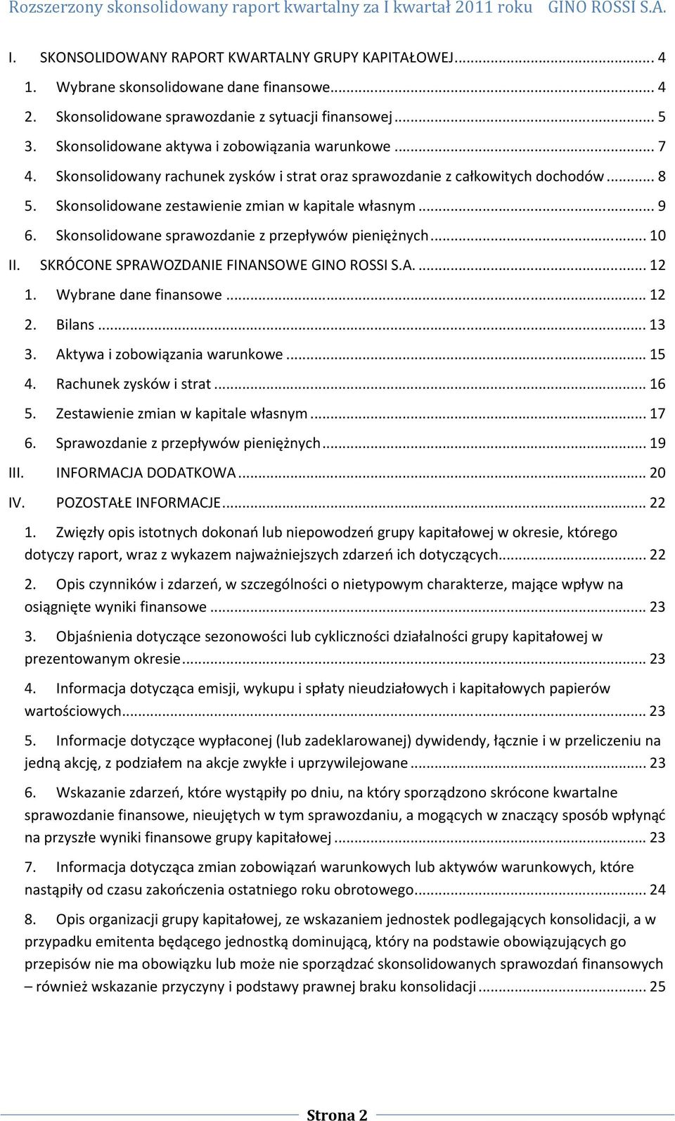 Skonsolidowane sprawozdanie z przepływów pieniężnych... 10 II. SKRÓCONE SPRAWOZDANIE FINANSOWE GINO ROSSI S.A.... 12 1. Wybrane dane finansowe... 12 2. Bilans... 13 3. Aktywa i zobowiązania warunkowe.