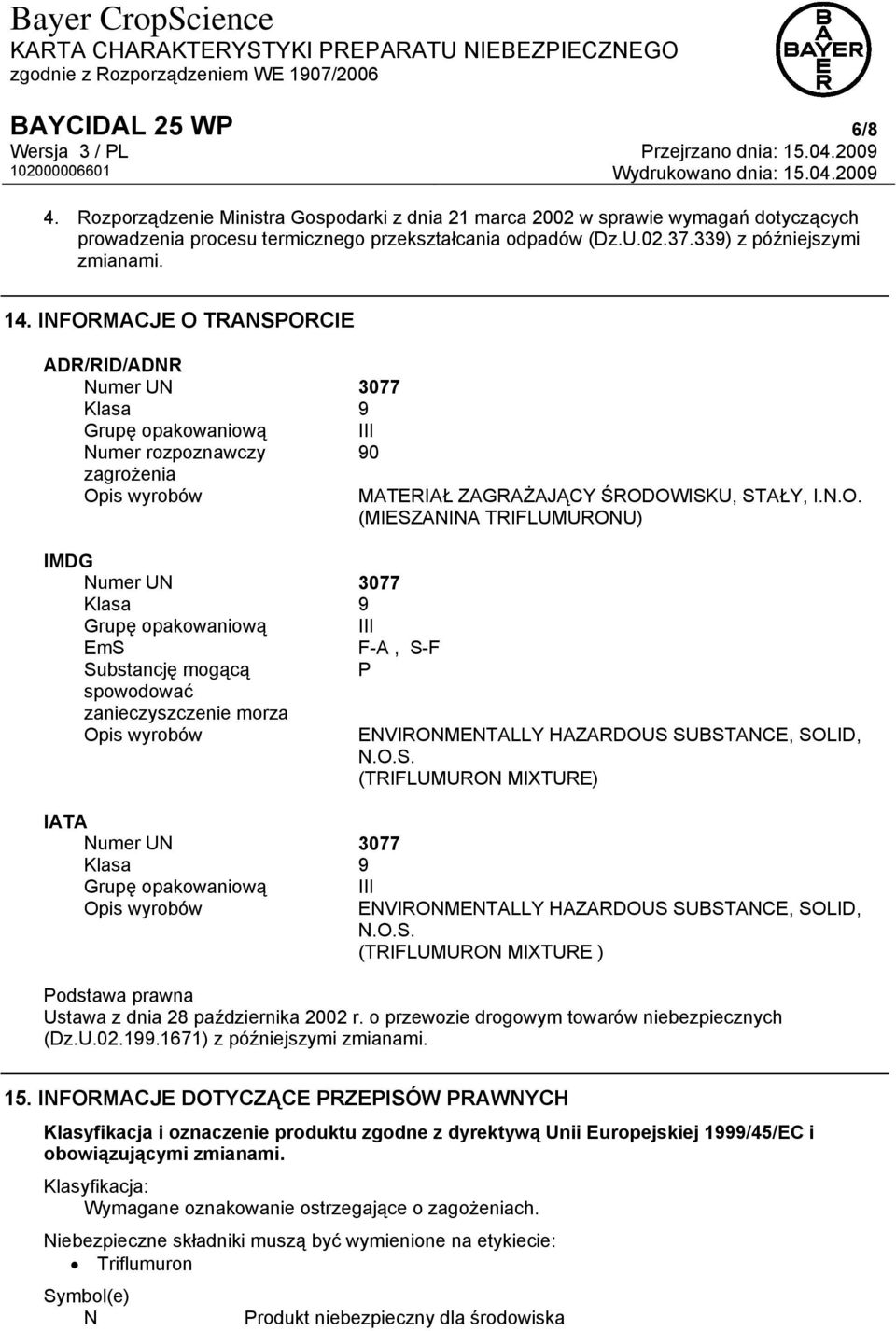 INFORMACJE O TRANSPORCIE ADR/RID/ADNR Numer UN 3077 Klasa 9 Grupę opakowaniową III Numer rozpoznawczy 90 zagrożenia Opis wyrobów IMDG Numer UN 3077 Klasa 9 Grupę opakowaniową III EmS Substancję