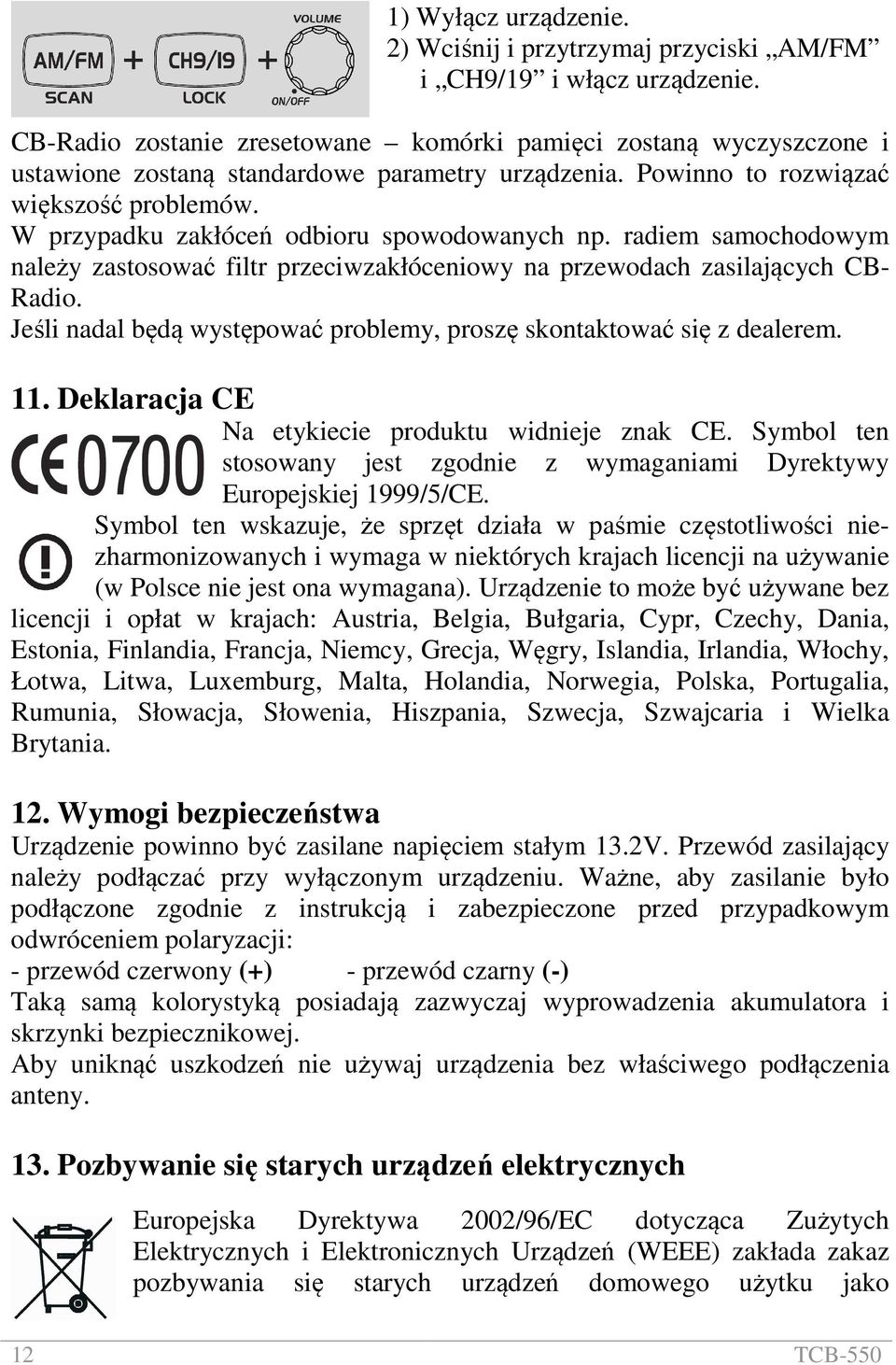 W przypadku zakłóceń odbioru spowodowanych np. radiem samochodowym należy zastosować filtr przeciwzakłóceniowy na przewodach zasilających CB- Radio.