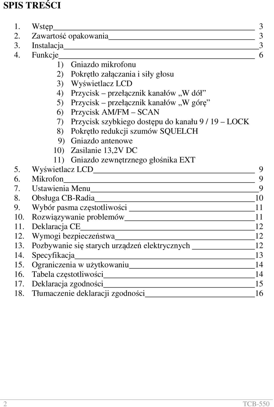 szybkiego dostępu do kanału 9 / 19 LOCK 8) Pokrętło redukcji szumów SQUELCH 9) Gniazdo antenowe 10) Zasilanie 13,2V DC 11) Gniazdo zewnętrznego głośnika EXT 5. Wyświetlacz LCD 9 6. Mikrofon 9 7.