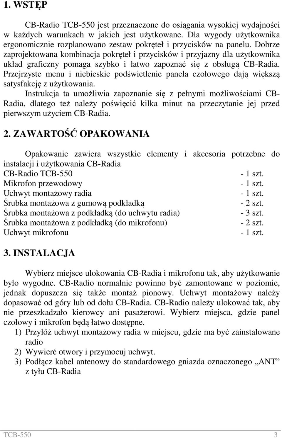 Dobrze zaprojektowana kombinacja pokręteł i przycisków i przyjazny dla użytkownika układ graficzny pomaga szybko i łatwo zapoznać się z obsługą CB-Radia.