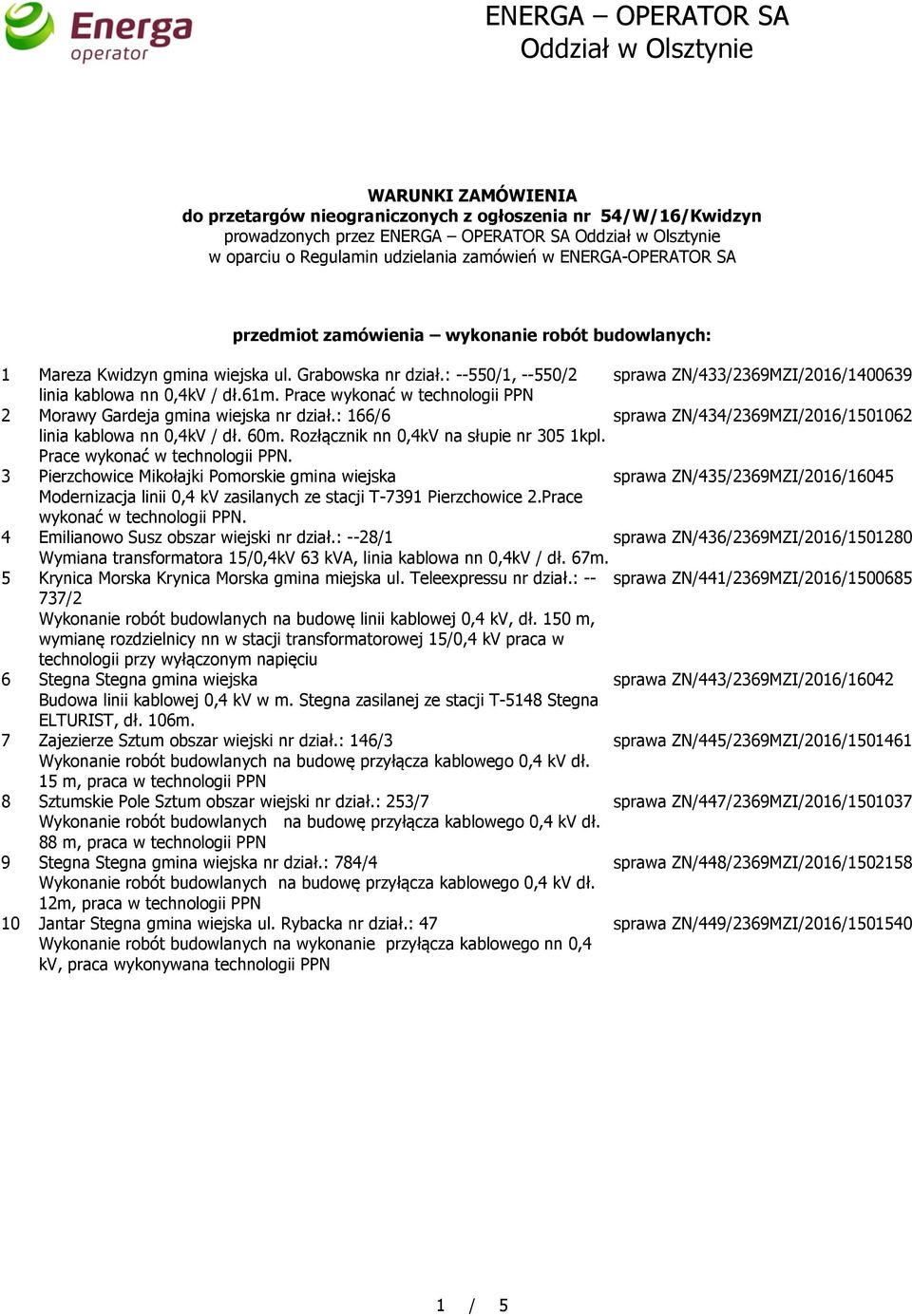 Prace wykonać w technologii PPN 2 Morawy Gardeja gmina wiejska nr dział.: 166/6 sprawa ZN/434/2369MZI/2016/1501062 linia kablowa nn 0,4kV / dł. 60m. Rozłącznik nn 0,4kV na słupie nr 305 1kpl.