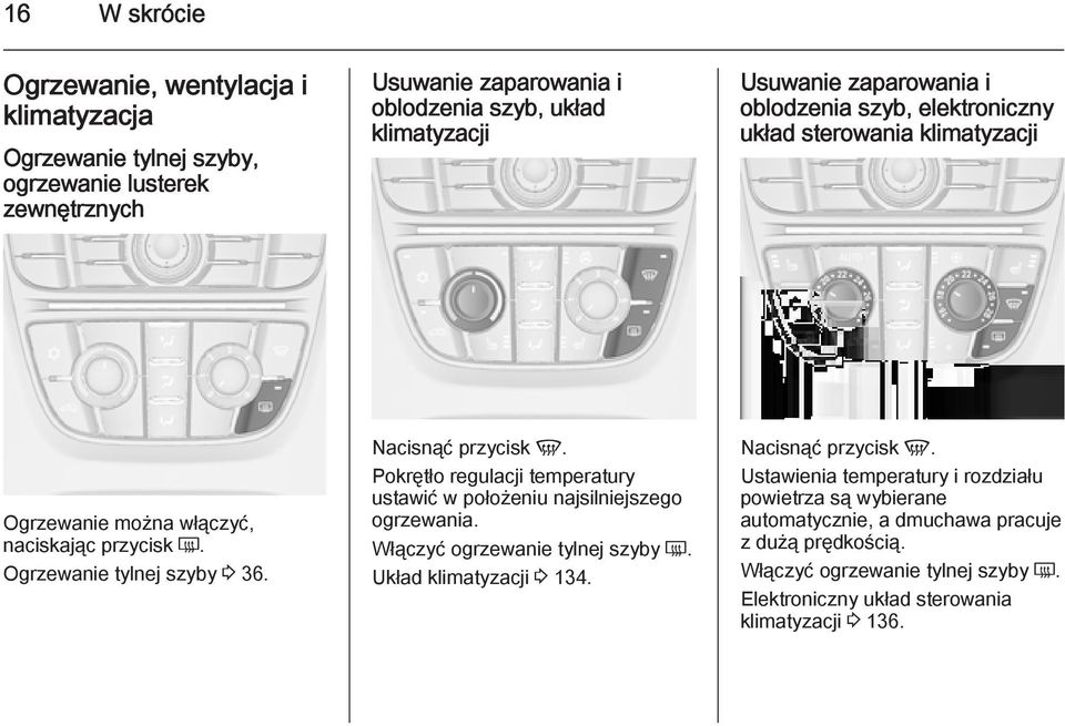 Pokrętło regulacji temperatury ustawić w położeniu najsilniejszego ogrzewania. Włączyć ogrzewanie tylnej szyby Ü. Układ klimatyzacji 3 134. Nacisnąć przycisk V.