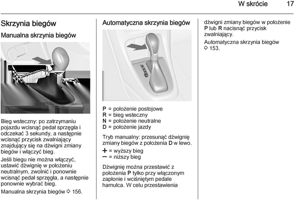 Jeśli biegu nie można włączyć, ustawić dźwignię w położeniu neutralnym, zwolnić i ponownie wcisnąć pedał sprzęgła, a następnie ponownie wybrać bieg. Manualna skrzynia biegów 3 156.