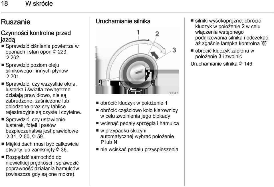 Sprawdzić, czy ustawienie lusterek, foteli i pasów bezpieczeństwa jest prawidłowe 3 31, 3 50, 3 59. Miękki dach musi być całkowicie otwarty lub zamknięty 3 36.