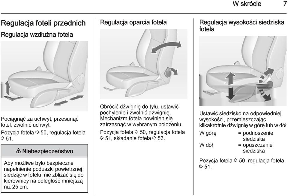 9 Niebezpieczeństwo Aby możliwe było bezpieczne napełnienie poduszki powietrznej, siedząc w fotelu, nie zbliżać się do kierownicy na odległość mniejszą niż 25 cm.