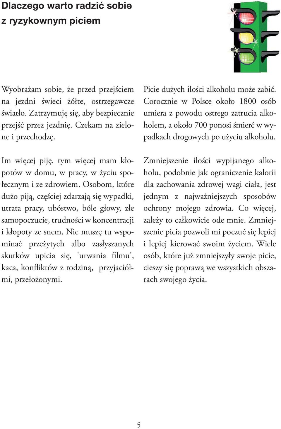 Osobom, które dużo piją, częściej zdarzają się wypadki, utrata pracy, ubóstwo, bóle głowy, złe samopoczucie, trudności w koncentracji i kłopoty ze snem.
