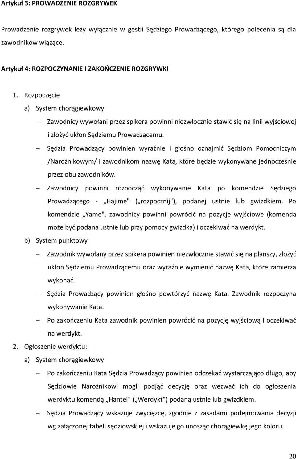 Sędzia Prowadzący powinien wyraźnie i głośno oznajmić Sędziom Pomocniczym /Narożnikowym/ i zawodnikom nazwę Kata, które będzie wykonywane jednocześnie przez obu zawodników.