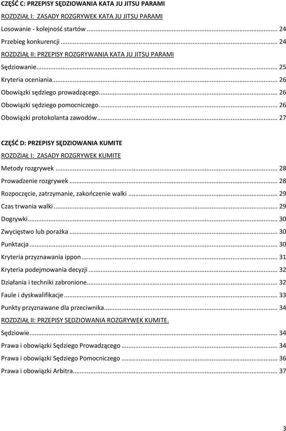 .. 26 Obowiązki protokolanta zawodów... 27 CZĘŚĆ D: PRZEPISY SĘDZIOWANIA KUMITE ROZDZIAŁ I: ZASADY ROZGRYWEK KUMITE Metody rozgrywek... 28 Prowadzenie rozgrywek.