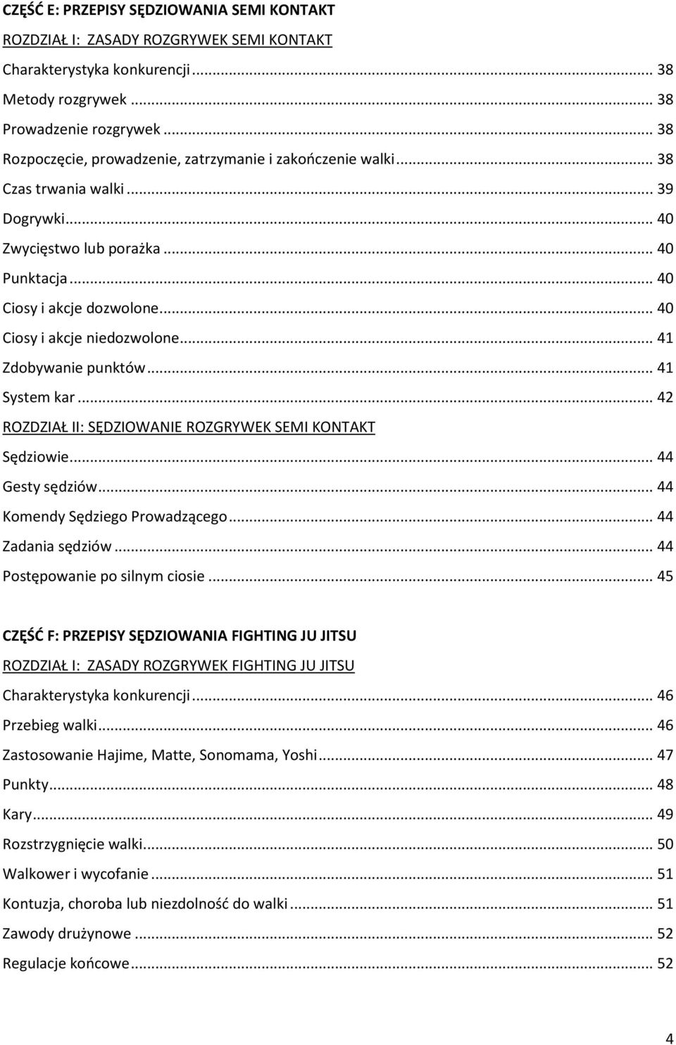 .. 40 Ciosy i akcje niedozwolone... 41 Zdobywanie punktów... 41 System kar... 42 ROZDZIAŁ II: SĘDZIOWANIE ROZGRYWEK SEMI KONTAKT Sędziowie... 44 Gesty sędziów... 44 Komendy Sędziego Prowadzącego.